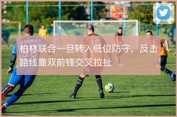 柏林联合一旦转入低位防守，反击路线靠双前锋交叉拉扯