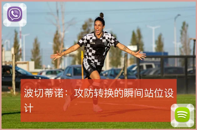 波切蒂诺:攻防转换的瞬间站位设计