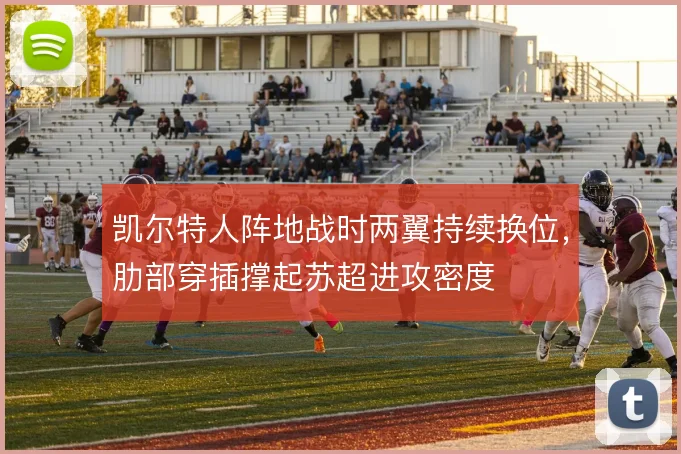 凯尔特人阵地战时两翼持续换位,肋部穿插撑起苏超进攻密度