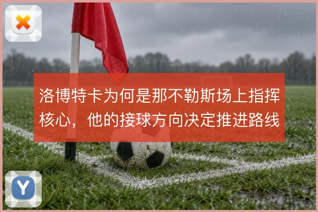 洛博特卡为何是那不勒斯场上指挥核心，他的接球方向决定推进路线