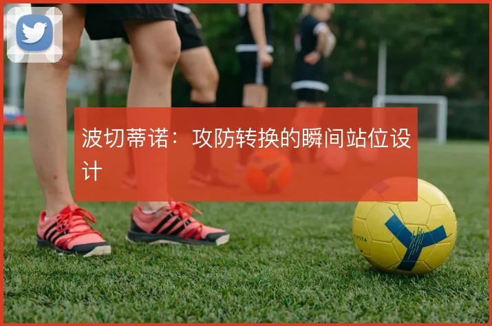 波切蒂诺：攻防转换的瞬间站位设计