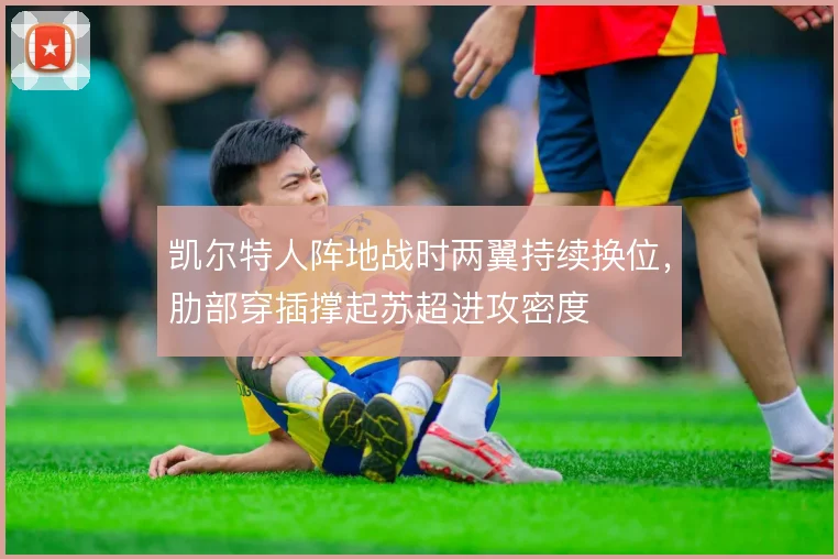 凯尔特人阵地战时两翼持续换位，肋部穿插撑起苏超进攻密度