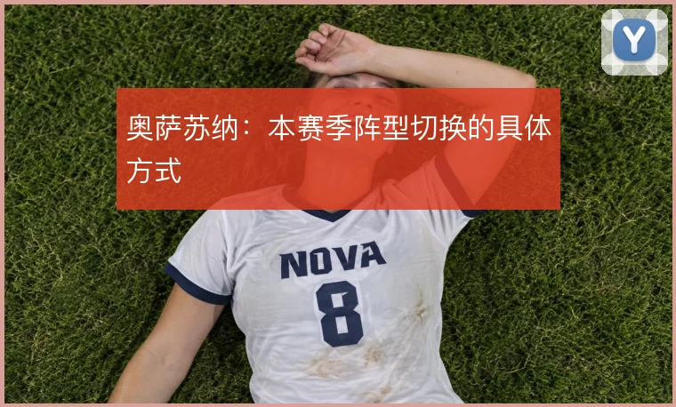 奥萨苏纳:本赛季阵型切换的具体方式