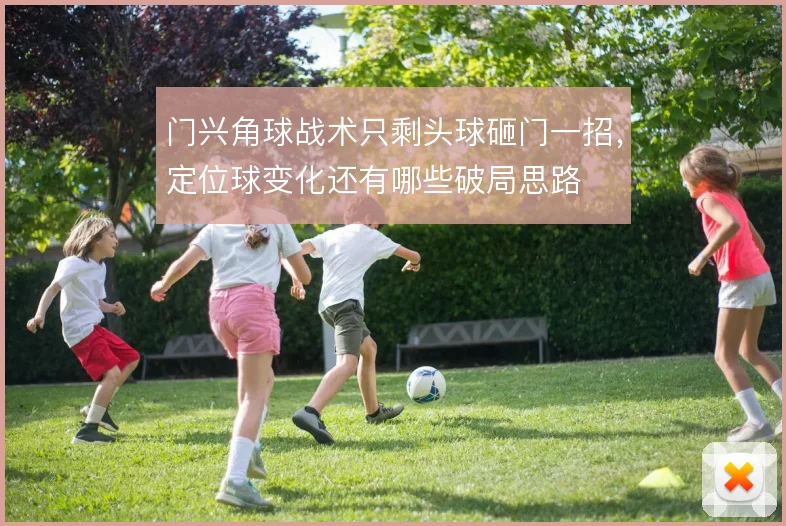 门兴角球战术只剩头球砸门一招，定位球变化还有哪些破局思路