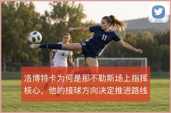 洛博特卡为何是那不勒斯场上指挥核心,他的接球方向决定推进路线