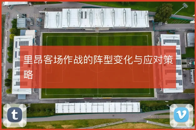 里昂客场作战的阵型变化与应对策略