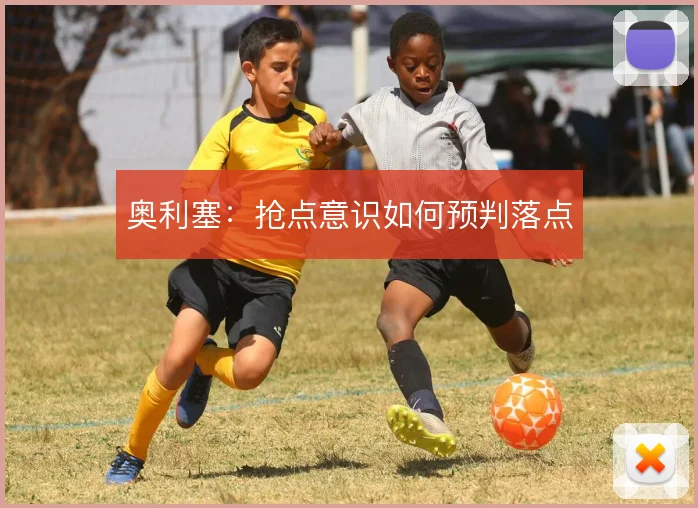 奥利塞:抢点意识如何预判落点
