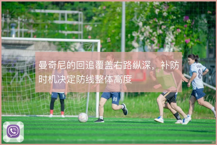 曼奇尼的回追覆盖右路纵深，补防时机决定防线整体高度
