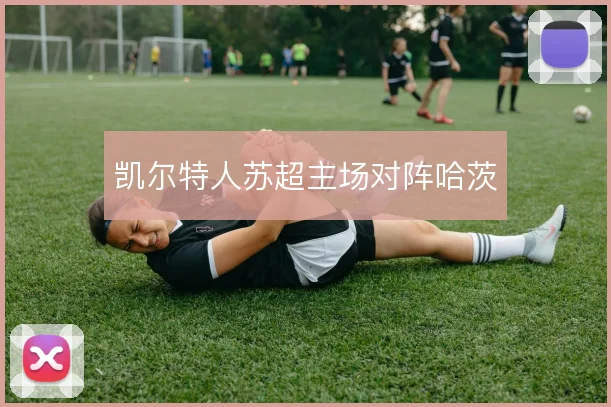 凯尔特人苏超主场对阵哈茨