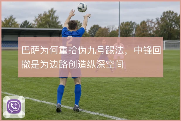巴萨为何重拾伪九号踢法，中锋回撤是为边路创造纵深空间