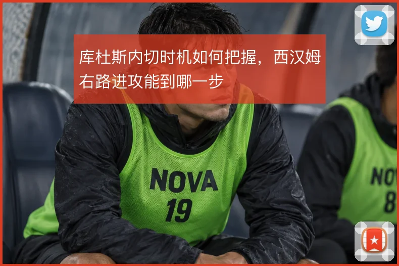 库杜斯内切时机如何把握,西汉姆右路进攻能到哪一步
