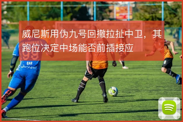 威尼斯用伪九号回撤拉扯中卫,其跑位决定中场能否前插接应