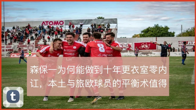 森保一为何能做到十年更衣室零内讧,本土与旅欧球员的平衡术值得深究