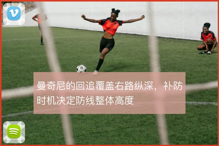 曼奇尼的回追覆盖右路纵深，补防时机决定防线整体高度