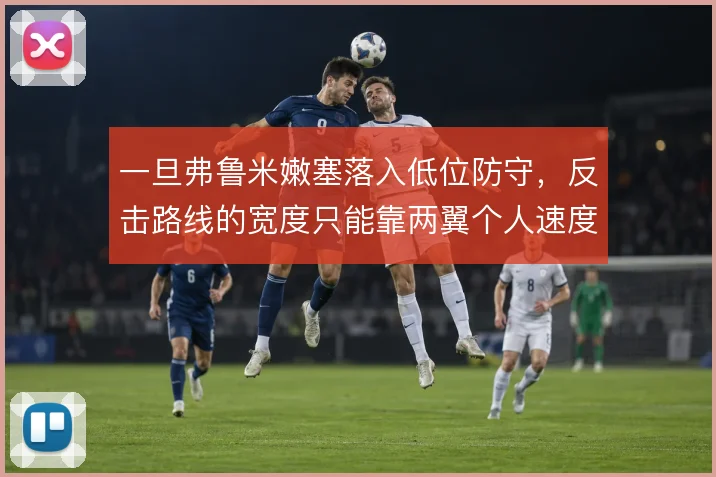 一旦弗鲁米嫩塞落入低位防守，反击路线的宽度只能靠两翼个人速度向前带