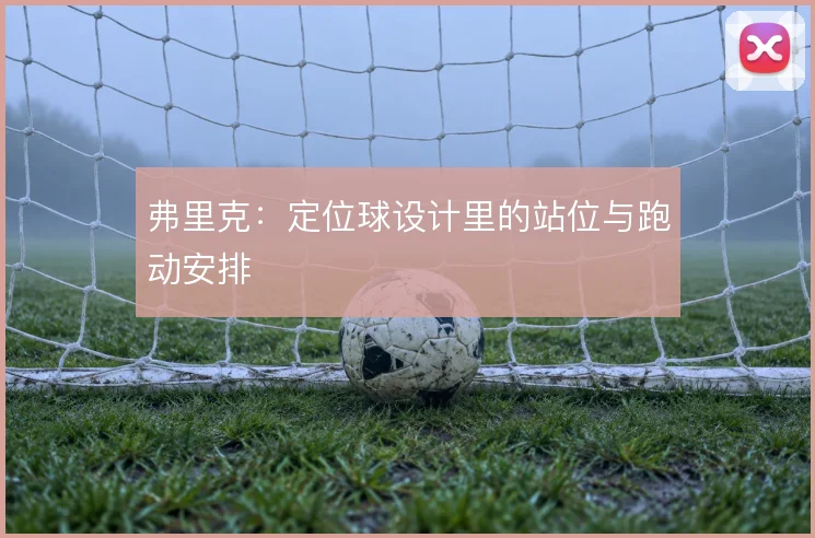 弗里克:定位球设计里的站位与跑动安排