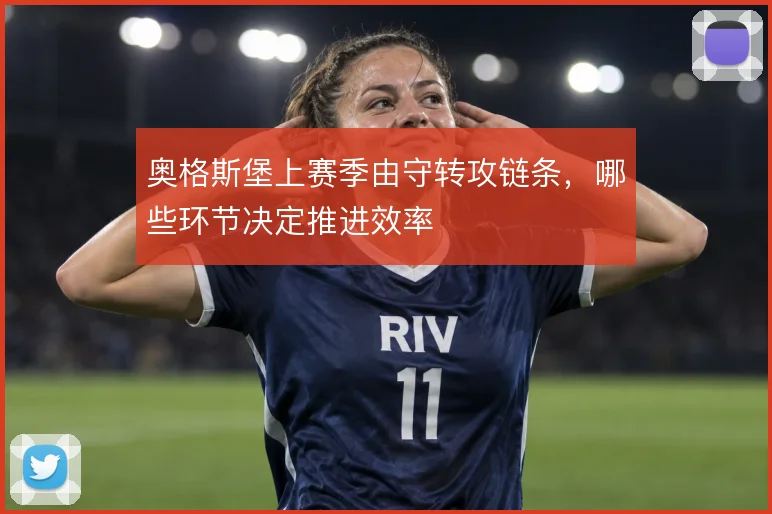 奥格斯堡上赛季由守转攻链条，哪些环节决定推进效率