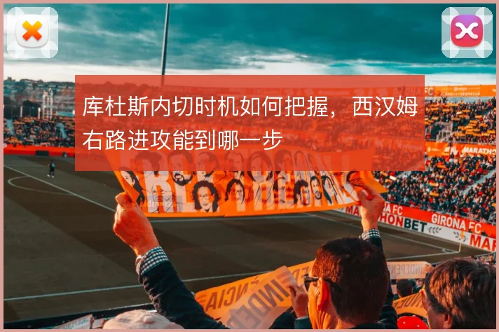 库杜斯内切时机如何把握，西汉姆右路进攻能到哪一步