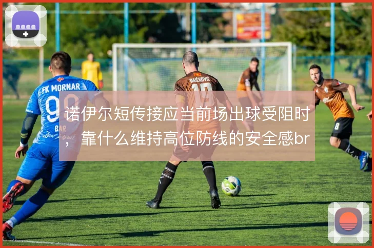 诺伊尔短传接应当前场出球受阻时，靠什么维持高位防线的安全感br