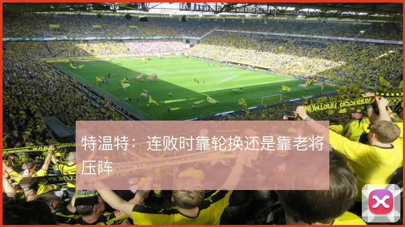 特温特：连败时靠轮换还是靠老将压阵