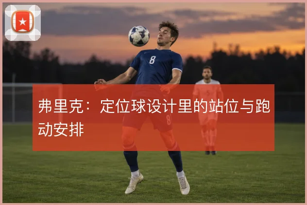弗里克:定位球设计里的站位与跑动安排