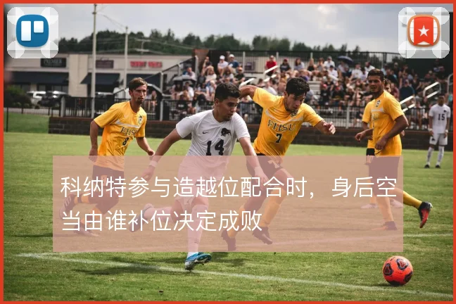 科纳特参与造越位配合时，身后空当由谁补位决定成败