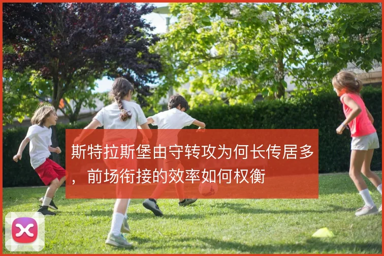 斯特拉斯堡由守转攻为何长传居多，前场衔接的效率如何权衡