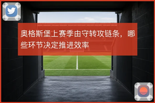 奥格斯堡上赛季由守转攻链条,哪些环节决定推进效率