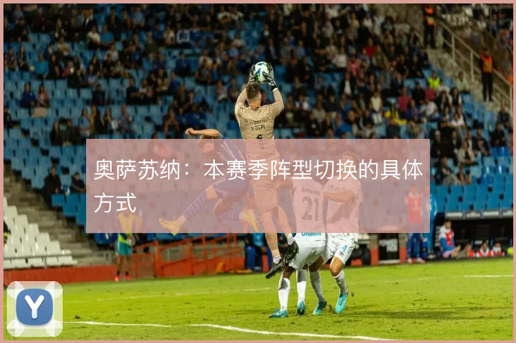 奥萨苏纳：本赛季阵型切换的具体方式